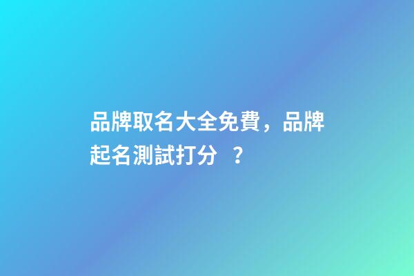 品牌取名大全免費，品牌起名測試打分？